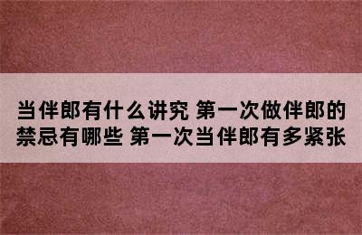 当伴郎有什么讲究 第一次做伴郎的禁忌有哪些 第一次当伴郎有多紧张